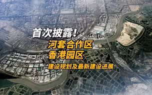 首次披露！河套合作区香港园区建设规划及最新建设进展