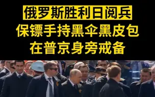 俄罗斯胜利日阅兵，保镖手持黑伞黑皮包在普京身旁戒备