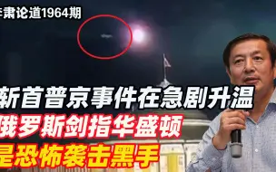 李肃：斩首普京事件在急剧升温，俄罗斯剑指华盛顿是恐怖袭击黑手