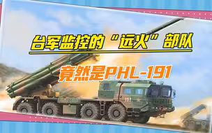 内幕曝光，台军监控的“远火”部队是PHL-191，可对台湾“洗地”