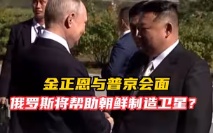 金正恩与普京会面 俄罗斯会帮助朝鲜制造卫星？普京：这就是此行目的