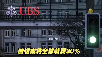瑞银或将全球裁员30%，瑞士检方启动合并交易调查
