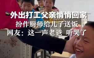 外出打工父亲悄悄回家扮作厨师给儿子送饭，网友：这一声老爸 听哭了