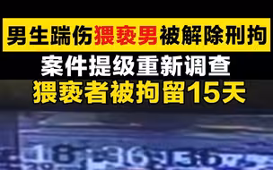 男生踹伤猥亵男被解除刑拘，父亲：他已回家，身体状况良好，感谢大家关心