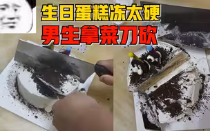 生日蛋糕冻太硬男生拿菜刀砍：可能是我许的愿太难实现