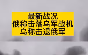 最新战况俄称击落乌军战机乌称击退俄军