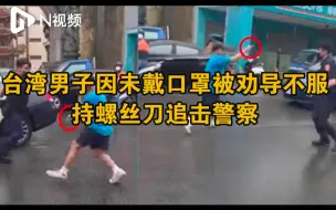 台湾一男子不戴口罩上街还不服劝导，突然掏出螺丝刀刺向警察