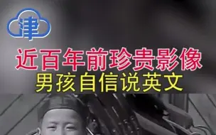 珍贵影像！近百年前男孩自信用英文介绍中国，破西方刻板印象！