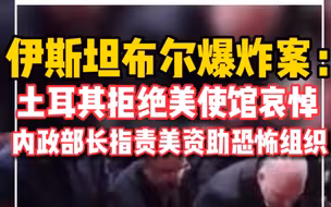 伊斯坦布尔爆炸案：土耳其拒绝美使馆哀悼，内政部长指责美资助恐怖组织