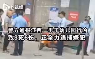 警方通报江西一男子幼儿园行凶：致3死6伤，正全力追捕嫌犯