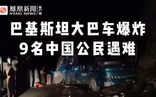 现场：巴基斯坦巴士突发爆炸，致13人死亡，其中9名中国公民
