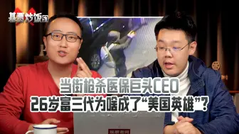 【基贾炒饭】57：当街枪杀医保巨头CEO，26岁富三代为啥成了“美国英雄”？