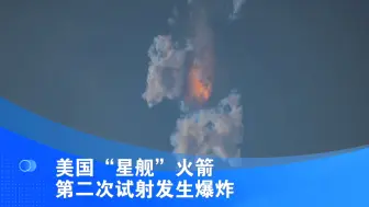 美国“星舰”火箭第二次试射发生爆炸