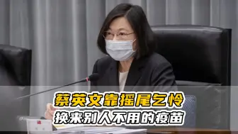 蔡英文靠摇尾乞怜换来别人不用的疫苗，台媒批：凸显其施政无能