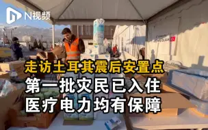 走访土耳其震后安置点：第一批灾民已入住，医疗电力均有保障