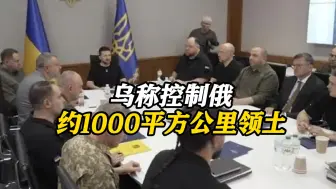 泽连斯基召开最高统帅部会议！乌军：已控制俄约1000平方公里领土