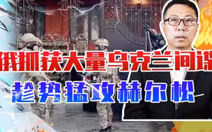 普京宣布进战时棋高一着，俄抓获大量乌克兰间谍，趁势猛攻赫尔松