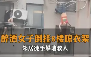 险象环生！醉酒女子倒挂8楼晾衣架，邻居徒手攀墙将其拽住！为小伙点赞！