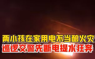 小孩用电酿火灾巡逻交警提水狂奔：先断电后浇水，警民合力扑救
