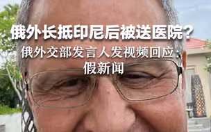 俄外长抵印尼后被送往医院？俄外交部发言人发视频回应：假新闻！