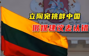 立陶宛挑衅中国惹麻烦，俄罗斯媒体给建议：学拉脱维亚，去认个错