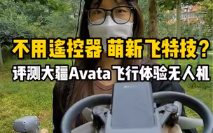 不用遥控器，萌新拍特技！深度评测大疆新发布的Avata飞行体验无人机