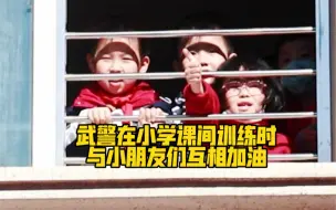 可爱！武警在小学课间训练时，与小朋友们互相加油！你们都是最棒的