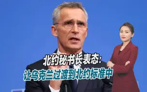 北约峰会召开，秘书长明确表态：让乌克兰过渡到北约标准中