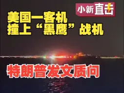 目前已致18人遇难 美国一客机撞上“黑鹰”战机坠河 特朗普发文质问