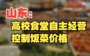 山东：高校学生食堂实行自主经营 控制饭菜价格 保证食材质量