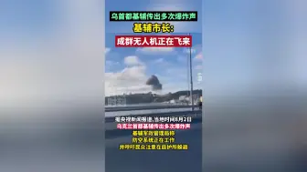 乌首都基辅传出多次爆炸声，基辅市长：成群无人机正在飞来