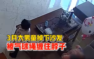 后怕！3月大男童掉下沙发被气球绳缠住脖子，被发现时已哭不出声