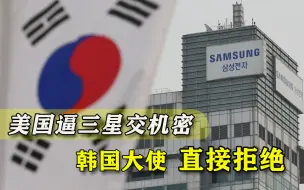 美国逼三星交商业机密，韩国驻美大使直接拒绝，文在寅能撑多久？