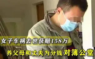 女子车祸去世获赔158万，养父母和丈夫对簿公堂：他一分钱也不肯分