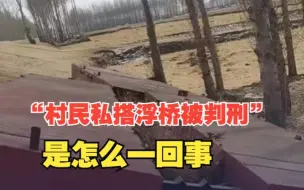 “村民私搭浮桥被判刑”是怎么一回事？当地已对该事件立案 并回应五大疑问