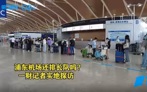 浦东机场还排长队吗？记者带你实地探访