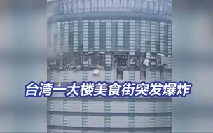 整个楼层被炸飞！台湾一大楼美食街发生爆炸致大规模人员伤亡