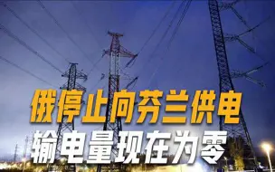 20年来首次发生！由于拖欠电费不缴，俄罗斯被迫对芬兰“断电”