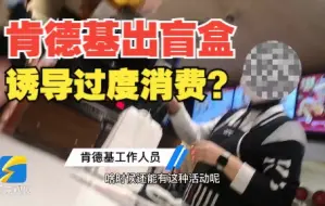 肯德基用“盲盒”诱导食品过度消费 肯德基：这个活动暂时没有了