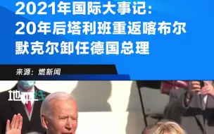 2021年国际大事记：20年后塔利班重返喀布尔 默克尔卸任德国总理