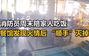 消防员周末陪家人吃饭，餐馆发现火情 后 “顺手”灭掉