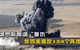 俄罗斯高调“复仇”，大批500磅炸弹从天而降，炸毁美盟友134个阵地