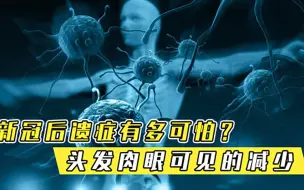 新冠后遗症有多可怕头发肉眼可见的减少，喝口水都有恶臭的味道