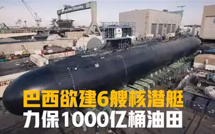 提升军力水平保油田，巴西将建造6艘核潜艇，已向俄请求支援