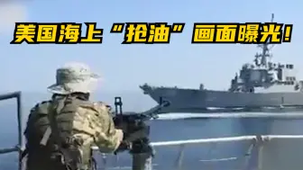伊朗发视频指控美军“抢油” 美伊海上激烈对峙
