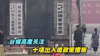 国家出入境管理局出台十项出入境政策措施，台媒高度关注！