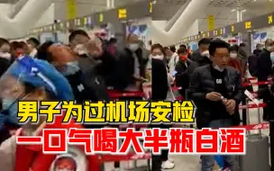 男子机场过安检一口气喝半瓶白酒，安检员：喝得太醉也不能进