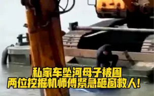 为他们点赞！私家车坠河母子被困，两位挖掘机师傅紧急砸窗救人！辛苦了❤️
