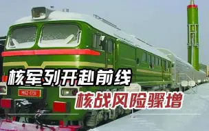 俄军“核列车”奔赴前线，可在任何地点隐蔽作战，发射后迅速撤离