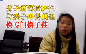 男子酒驾撞护栏与妻子串供顶包：换专门换了鞋